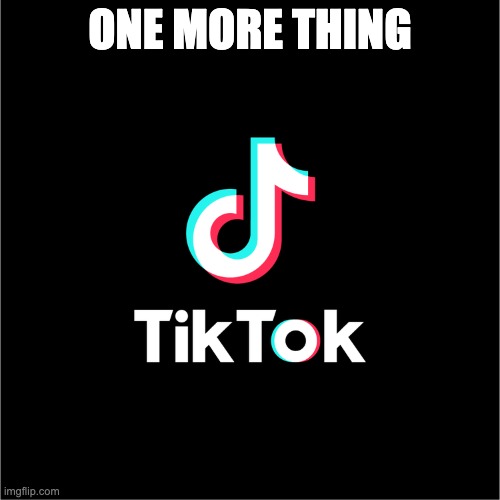 tiktok logo | ONE MORE THING | image tagged in tiktok logo | made w/ Imgflip meme maker
