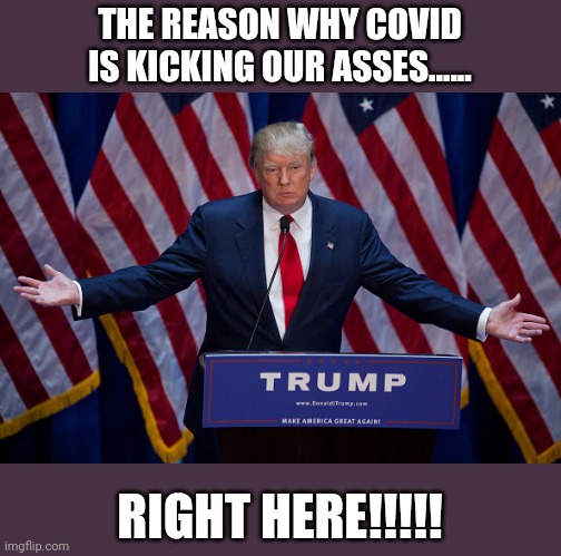 Covid45 | THE REASON WHY COVID IS KICKING OUR ASSES...... RIGHT HERE!!!!! | image tagged in donald trump,maga,trump supporters,never trump,kraken,qanon | made w/ Imgflip meme maker