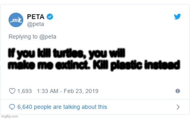 PETA Tweet | If you kill turtles, you will make me extinct. Kill plastic instead | image tagged in peta tweet | made w/ Imgflip meme maker