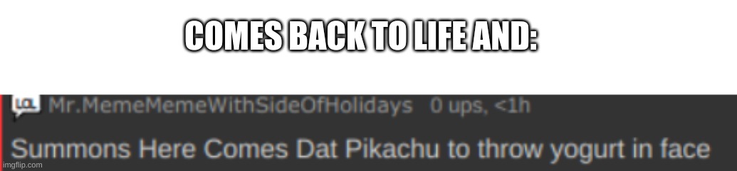 COMES BACK TO LIFE AND: | image tagged in blank white template,summons | made w/ Imgflip meme maker