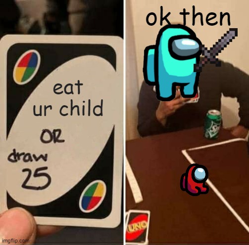 among us | ok then; eat ur child | image tagged in memes,uno draw 25 cards,among us | made w/ Imgflip meme maker