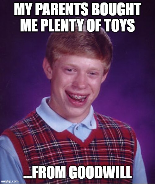 Often missing parts | MY PARENTS BOUGHT ME PLENTY OF TOYS; ...FROM GOODWILL | image tagged in memes,bad luck brian,christmas,birthday,kids toys,stingy | made w/ Imgflip meme maker