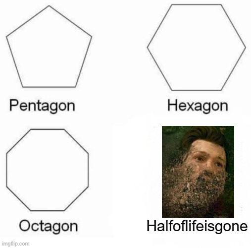 Pentagon Hexagon Octagon Meme | Halfoflifeisgone | image tagged in memes,pentagon hexagon octagon | made w/ Imgflip meme maker