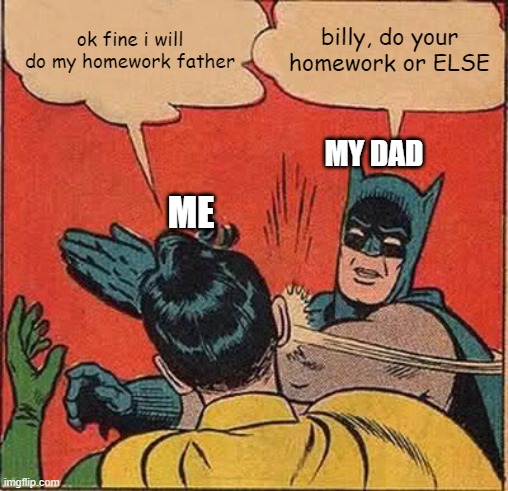 fineee i will do my homework | ok fine i will do my homework father; billy, do your homework or ELSE; MY DAD; ME | image tagged in memes,batman slapping robin,homework | made w/ Imgflip meme maker