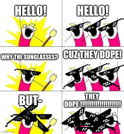 What Do We Want 3 Meme | HELLO! HELLO! CUZ THEY DOPE! WHY THE SUNGLASSES? THEY 
DOPE !!!!!!!!!!!!!!!!!!!!! BUT- | image tagged in memes,too many effects,side effects | made w/ Imgflip meme maker