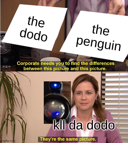 They're The Same Picture Meme | the dodo; the penguin; kll da dodo | image tagged in memes,they're the same picture | made w/ Imgflip meme maker