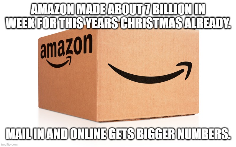 Amazon Box | AMAZON MADE ABOUT 7 BILLION IN WEEK FOR THIS YEARS CHRISTMAS ALREADY. MAIL IN AND ONLINE GETS BIGGER NUMBERS. | image tagged in amazon box | made w/ Imgflip meme maker