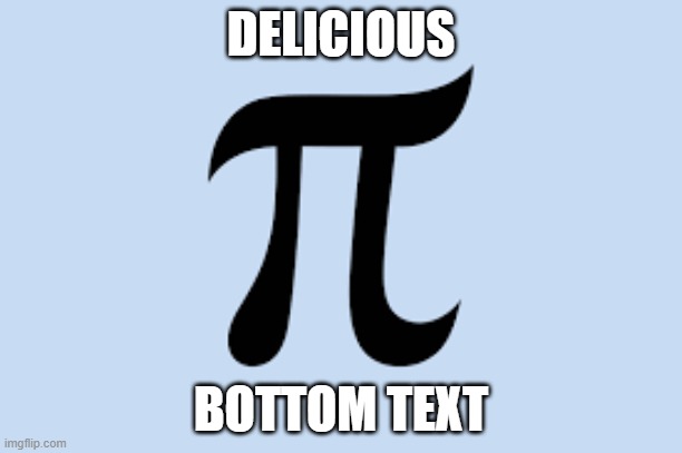 pi lmao | DELICIOUS; BOTTOM TEXT | image tagged in pi lmao | made w/ Imgflip meme maker