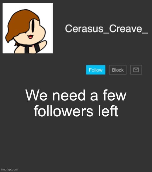 Cerasus_Creave_ announcement | We need a few followers left | image tagged in cerasus_creave_ announcement | made w/ Imgflip meme maker