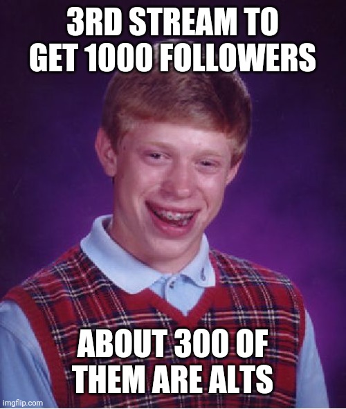 Bad Luck Brian Meme | 3RD STREAM TO GET 1000 FOLLOWERS; ABOUT 300 OF THEM ARE ALTS | image tagged in memes,bad luck brian | made w/ Imgflip meme maker