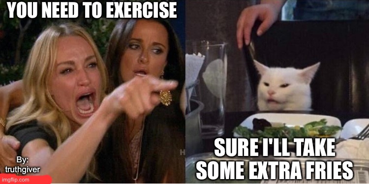 Exercise Extra Fries | YOU NEED TO EXERCISE; SURE I'LL TAKE SOME EXTRA FRIES; By:
truthgiver | image tagged in woman yelling at cat | made w/ Imgflip meme maker