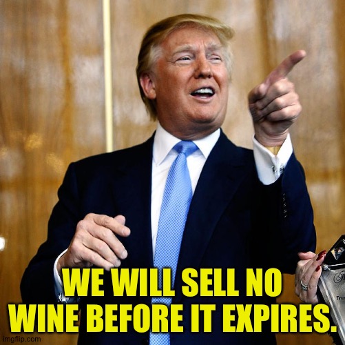 Donal Trump Birthday | WE WILL SELL NO WINE BEFORE IT EXPIRES. | image tagged in donal trump birthday | made w/ Imgflip meme maker
