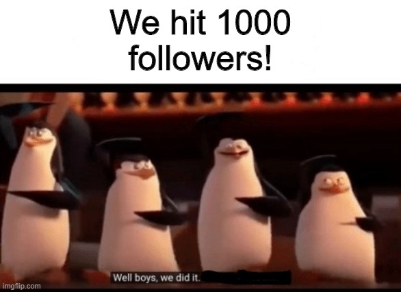 OH YEAH | We hit 1000 followers! | image tagged in well boys we did it blank is no more,penguins of madagascar,imgflip | made w/ Imgflip meme maker
