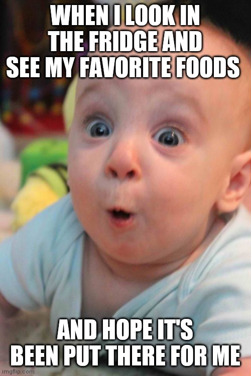 Surprise Baby | WHEN I LOOK IN THE FRIDGE AND SEE MY FAVORITE FOODS; AND HOPE IT'S BEEN PUT THERE FOR ME | image tagged in surprise baby | made w/ Imgflip meme maker