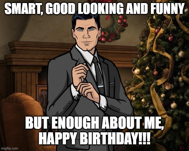 HBD From Archer | SMART, GOOD LOOKING AND FUNNY; BUT ENOUGH ABOUT ME,
HAPPY BIRTHDAY!!! | image tagged in archer christmas | made w/ Imgflip meme maker
