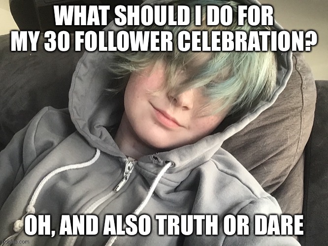 Henlo, truth or dare? |  WHAT SHOULD I DO FOR MY 30 FOLLOWER CELEBRATION? OH, AND ALSO TRUTH OR DARE | image tagged in reeeeeeeeeeeeeeeeeeeeee,i hate sand | made w/ Imgflip meme maker