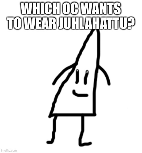 He’s a sentient party hat? | WHICH OC WANTS TO WEAR JUHLAHATTU? | image tagged in juhlahattu | made w/ Imgflip meme maker