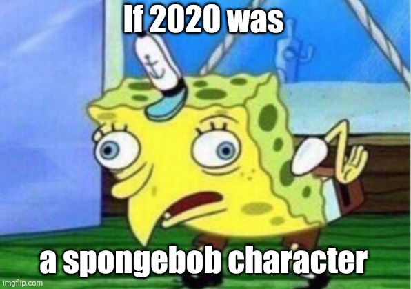Mocking Spongebob | If 2020 was; a spongebob character | image tagged in memes,mocking spongebob,2020,2020 sucks | made w/ Imgflip meme maker