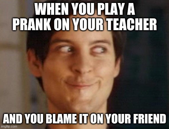 Spiderman Peter Parker | WHEN YOU PLAY A PRANK ON YOUR TEACHER; AND YOU BLAME IT ON YOUR FRIEND | image tagged in memes,spiderman peter parker | made w/ Imgflip meme maker