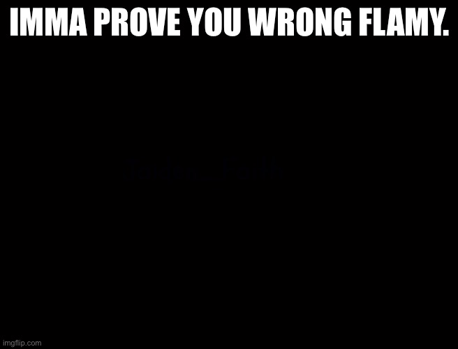 IMMA PROVE YOU WRONG FLAMY. | made w/ Imgflip meme maker