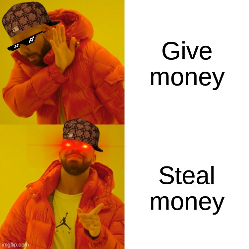 Drake Hotline Bling Meme | Give money; Steal money | image tagged in memes,drake hotline bling | made w/ Imgflip meme maker