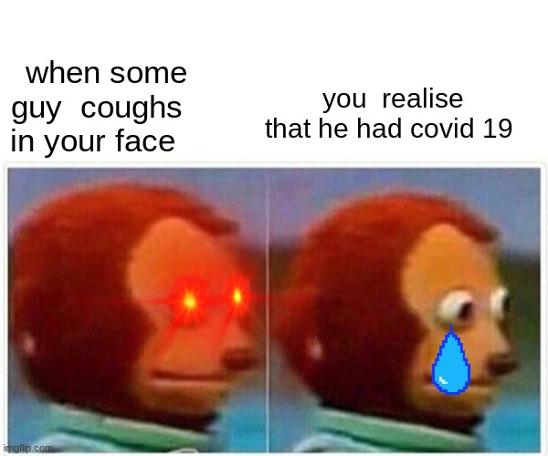 Monkey Puppet | you  realise that he had covid 19; when some guy  coughs in your face | image tagged in memes,monkey puppet | made w/ Imgflip meme maker