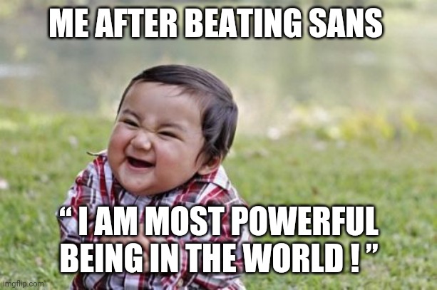 I BEAT SANS! | ME AFTER BEATING SANS; “ I AM MOST POWERFUL BEING IN THE WORLD ! ” | image tagged in memes,evil toddler | made w/ Imgflip meme maker