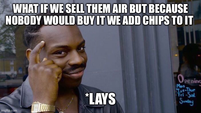 Think how big brain you must be | WHAT IF WE SELL THEM AIR BUT BECAUSE NOBODY WOULD BUY IT WE ADD CHIPS TO IT; *LAYS | image tagged in memes,roll safe think about it | made w/ Imgflip meme maker