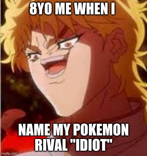 Dio meme | 8YO ME WHEN I; NAME MY POKEMON RIVAL "IDIOT" | image tagged in dio brando,funny,pokemon,popular,anime | made w/ Imgflip meme maker