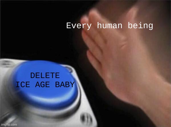 Blank Nut Button Meme | Every human being DELETE ICE AGE BABY | image tagged in memes,blank nut button | made w/ Imgflip meme maker