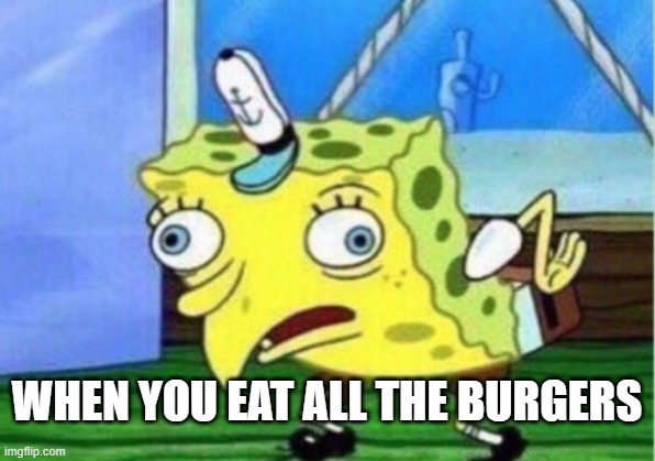 Spongebob: why u eat all da burgers... | WHEN YOU EAT ALL THE BURGERS | image tagged in memes,mocking spongebob | made w/ Imgflip meme maker