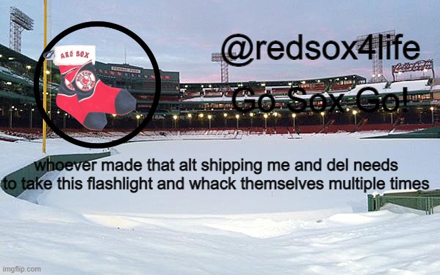 probably a bit late | whoever made that alt shipping me and del needs to take this flashlight and whack themselves multiple times | image tagged in redsox4life | made w/ Imgflip meme maker