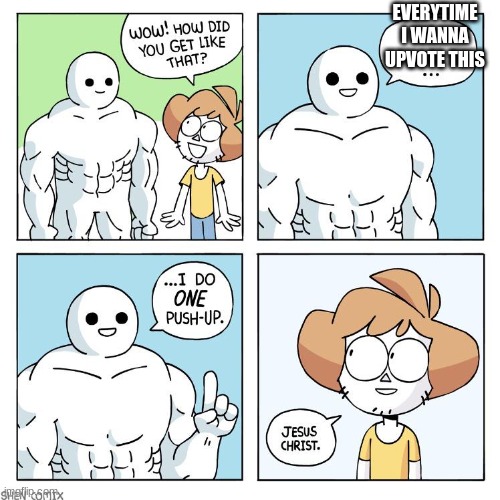 Shen 1 push up | EVERYTIME I WANNA UPVOTE THIS | image tagged in shen 1 push up | made w/ Imgflip meme maker