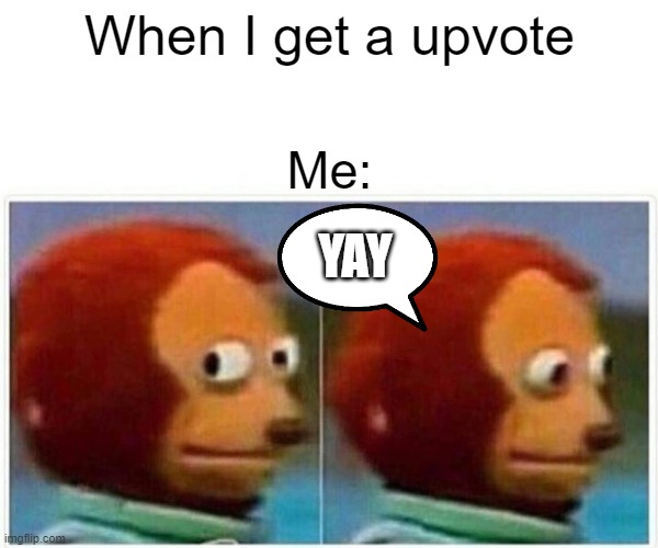 This is apparently true to me | When I get a upvote; Me:; YAY | image tagged in memes,monkey puppet | made w/ Imgflip meme maker