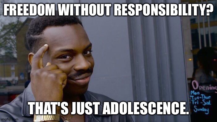 Roll Safe Think About It Meme | FREEDOM WITHOUT RESPONSIBILITY? THAT'S JUST ADOLESCENCE. | image tagged in memes,roll safe think about it | made w/ Imgflip meme maker