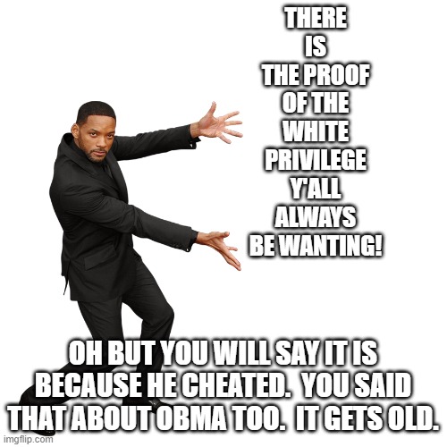 Will Smith | THERE IS THE PROOF OF THE WHITE PRIVILEGE Y'ALL ALWAYS BE WANTING! OH BUT YOU WILL SAY IT IS BECAUSE HE CHEATED.  YOU SAID THAT ABOUT OBMA T | image tagged in will smith | made w/ Imgflip meme maker