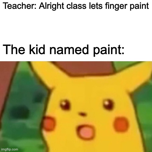 School | Teacher: Alright class lets finger paint; The kid named paint: | image tagged in memes,surprised pikachu | made w/ Imgflip meme maker