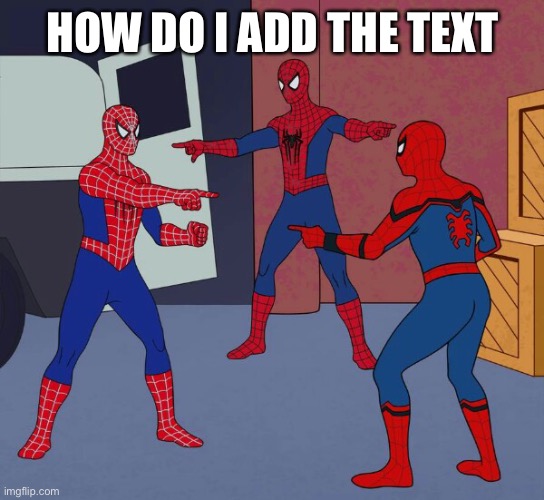 Spider Man Triple | HOW DO I ADD THE TEXT | image tagged in spider man triple | made w/ Imgflip meme maker