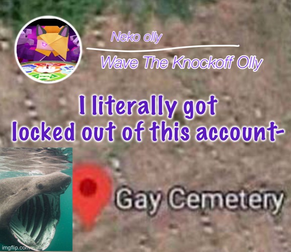 s | I literally got locked out of this account- | image tagged in hehsniahajwusnwjsnana | made w/ Imgflip meme maker