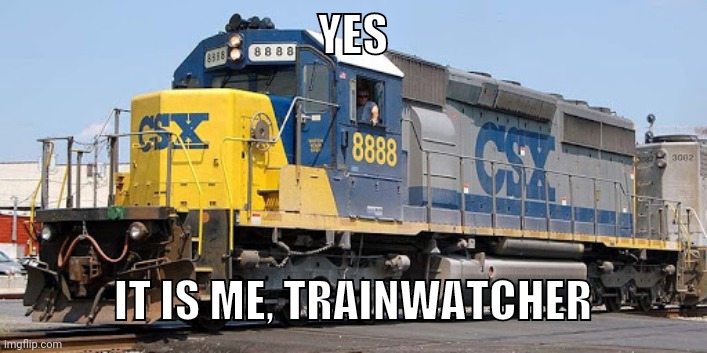 CSX 8888 | YES; IT IS ME, TRAINWATCHER | image tagged in csx 8888 | made w/ Imgflip meme maker