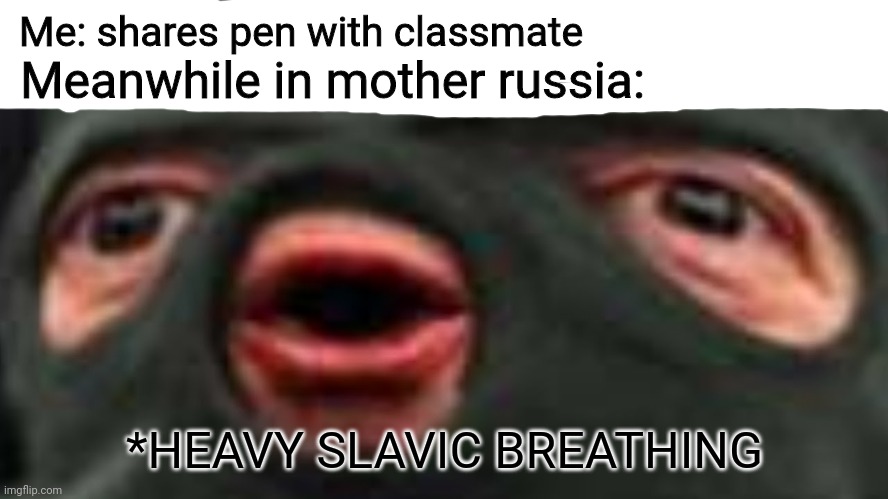 Communism | Me: shares pen with classmate; Meanwhile in mother russia:; *HEAVY SLAVIC BREATHING | image tagged in oof | made w/ Imgflip meme maker