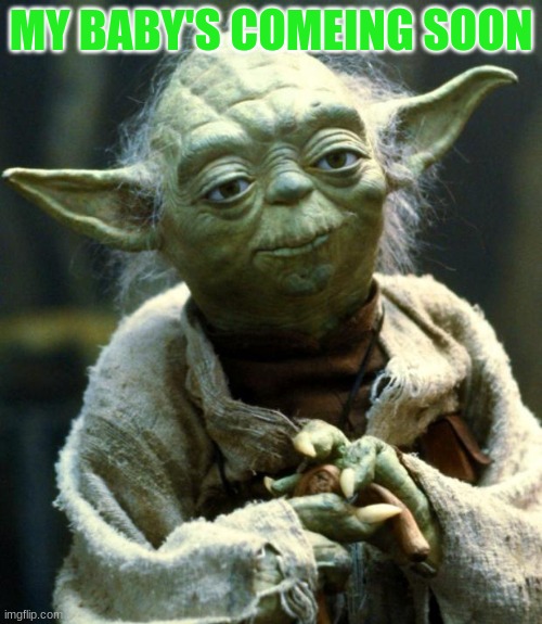Star Wars Yoda Meme | MY BABY'S COMEING SOON | image tagged in memes,star wars yoda | made w/ Imgflip meme maker