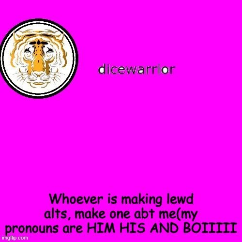 dice's annnouncment | Whoever is making lewd alts, make one abt me(my pronouns are HIM HIS AND BOIIIII | image tagged in dice's annnouncment | made w/ Imgflip meme maker