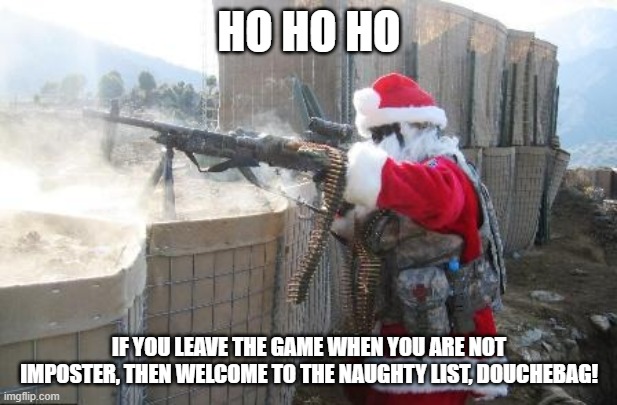 Hohoho Meme | HO HO HO IF YOU LEAVE THE GAME WHEN YOU ARE NOT IMPOSTER, THEN WELCOME TO THE NAUGHTY LIST, DOUCHEBAG! | image tagged in memes,hohoho | made w/ Imgflip meme maker
