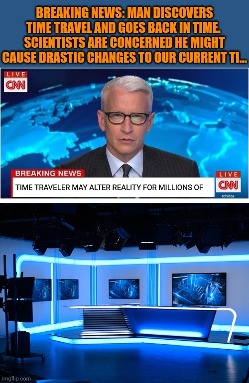 Time Out | BREAKING NEWS: MAN DISCOVERS TIME TRAVEL AND GOES BACK IN TIME.  SCIENTISTS ARE CONCERNED HE MIGHT CAUSE DRASTIC CHANGES TO OUR CURRENT TI... TIME TRAVELER MAY ALTER REALITY FOR MILLIONS OF | image tagged in time travel,breaking news,alternate reality,disappearing,people | made w/ Imgflip meme maker