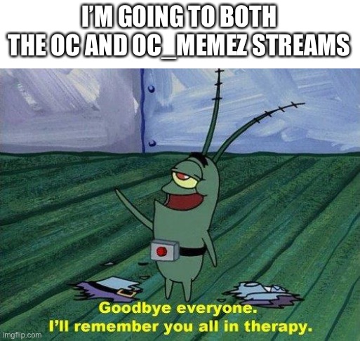 Plankton Therapy | I’M GOING TO BOTH THE OC AND OC_MEMEZ STREAMS | image tagged in plankton therapy | made w/ Imgflip meme maker