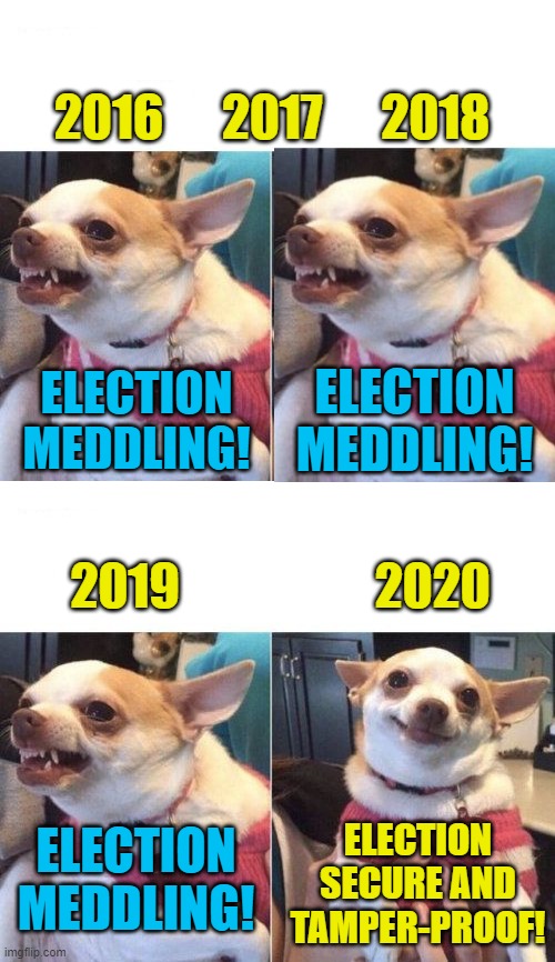 Democrats | 2016      2017      2018; ELECTION MEDDLING! ELECTION MEDDLING! 2019                    2020; ELECTION SECURE AND TAMPER-PROOF! ELECTION MEDDLING! | image tagged in angry chihuahua happy chihuahua,election 2020,democrats,election fraud,political meme | made w/ Imgflip meme maker
