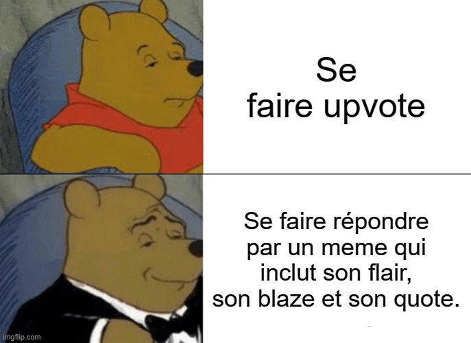 Tuxedo Winnie The Pooh Meme | Se faire upvote; Se faire répondre par un meme qui inclut son flair, son blaze et son quote. | image tagged in memes,tuxedo winnie the pooh | made w/ Imgflip meme maker