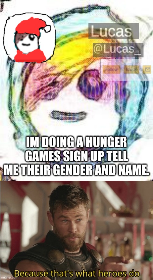IM DOING A HUNGER GAMES SIGN UP TELL ME THEIR GENDER AND NAME. | image tagged in festive,that s what heroes do | made w/ Imgflip meme maker