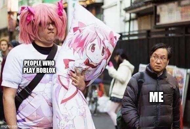 PEOPLE WHO PLAY ROBLOX; ME | image tagged in weeb | made w/ Imgflip meme maker